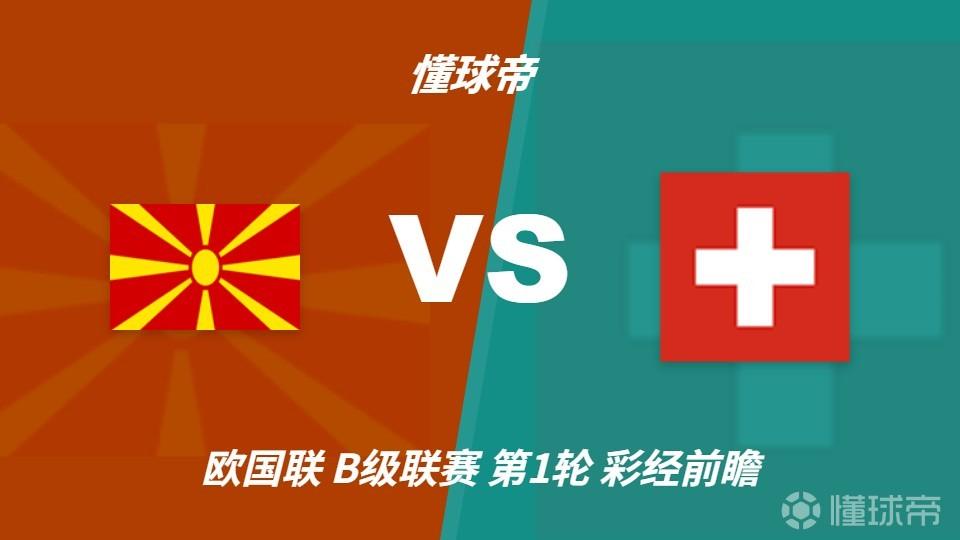 彩经前瞻：北马其顿vs瑞士，看好客队带走三分